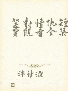 笑对情仇短剧免费观看全集播放