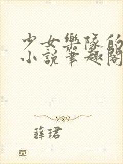 少女乐队的寝取小说笔趣阁最新章节