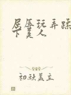 屈辱玩弄蹂躏胯下美人