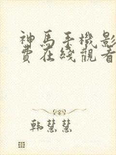 神马手机影院免费在线观看