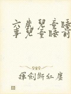 六岁儿童睡前故事儿童睡前小故事