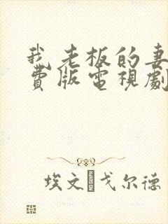 我老板的妻子免费版电视剧免费观看