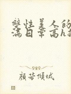 双性美人的被灌满日常高h总攻