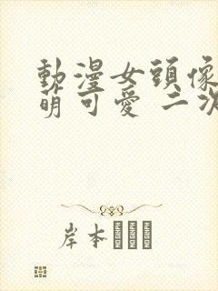 动漫女头像 呆萌可爱 二次元封面