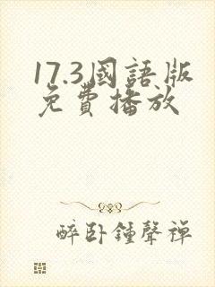 17.3国语版免费播放