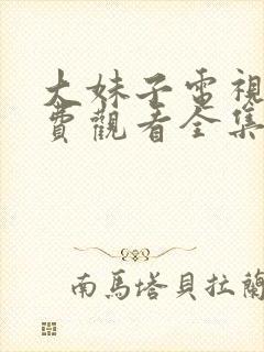 大妹子电视剧免费观看全集完整版高