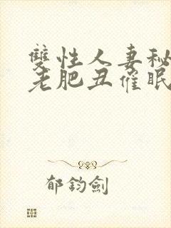 双性人妻秘书被老肥丑催眠玩弄