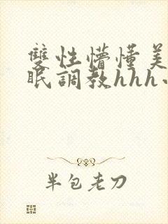 双性懵懂美人催眠调教hhh小说