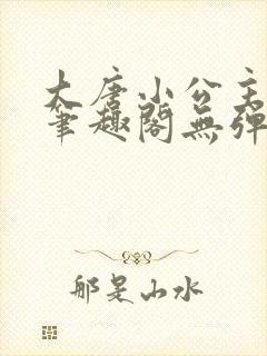 大唐小公主李月笔趣阁无弹窗