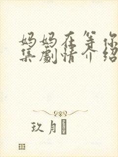 妈妈在等你39集剧情介绍