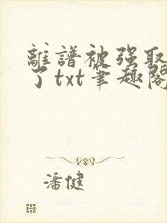 离谱被强取豪夺了txt笔趣阁