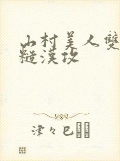 山村美人双性受糙汉攻