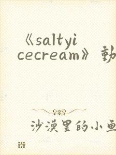 《saltyicecream》动漫在线观看