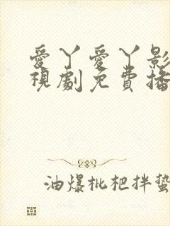 爱丫爱丫影院电视剧免费播放高清