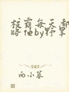 校霸每天都想攻略他by野旱烟