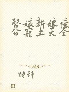 替嫁新娘亿万老公宠上天全集免费