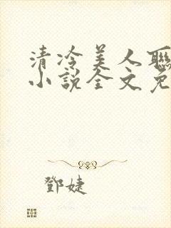 清冷美人联姻后小说全文免费阅读