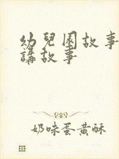 幼儿园故事大王讲故事