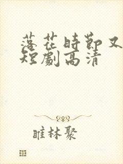 落花时节又逢君短剧高清