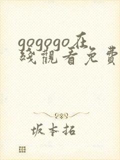 gogogo在线观看免费观看完整版高清_gogo