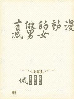 有做的动漫无删减男女