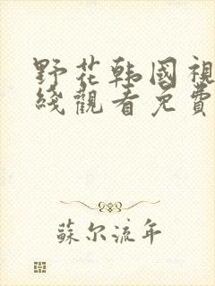 野花韩国视频在线观看免费高清