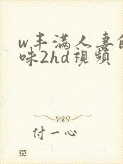 w丰满人妻的滋味2hd视频