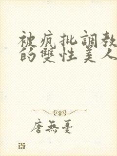 被疯批调教控制的双性美人