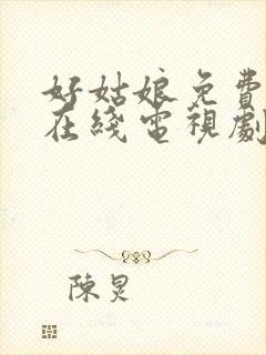 好姑娘免费高清在线电视剧看