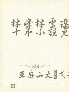 林峰林云瑶修仙十年小说免费阅读