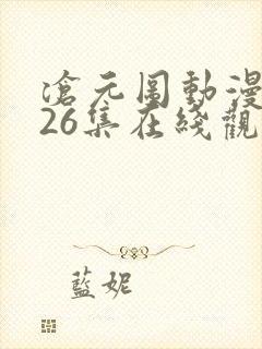 沧元图动漫全集26集在线观看