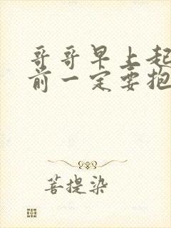 哥哥早上起床之前一定要抱紧我哦免费观看