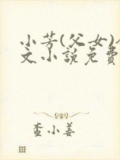 小芳(父女)全文小说免费阅读