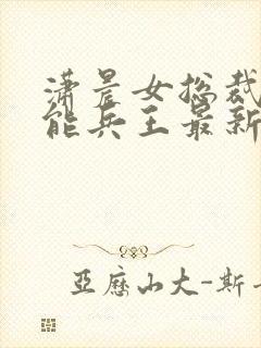 潇晨女总裁的全能兵王最新