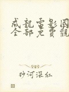 成龙电影国语版全部免费观看