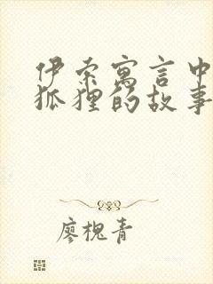 伊索寓言中关于狐狸的故事有哪些