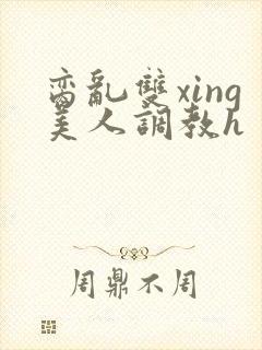 脔乱双xing美人调教h