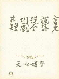 我们从谎言开始短剧全集免费播放