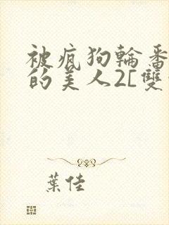 被疯狗轮番玩弄的美人2[双性/快穿]