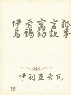 伊索寓言狐狸和乌鸦的故事原文