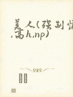 美人(强制慎h,高h,np)