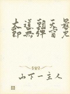 大道朝天最新章节无弹窗免费阅读