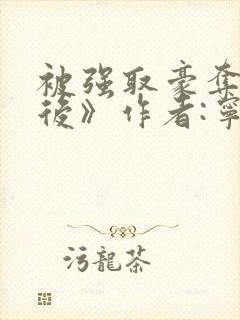 被强取豪夺多年后》作者:宁夙