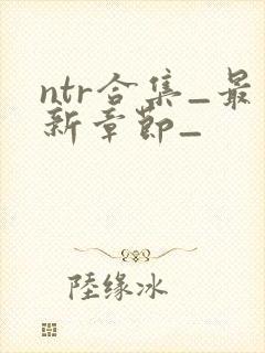 ntr合集_最新章节_