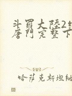 斗罗大陆2绝世唐门完整下载