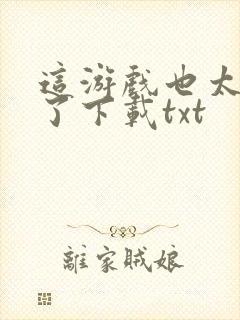 这游戏也太真实了下载txt