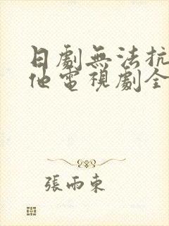 日剧无法抗拒的他电视剧全集免费观看