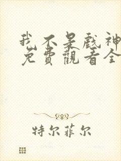 我不是戏神动漫免费观看全集