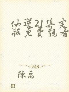 仙逆21集完整版免费观看高清