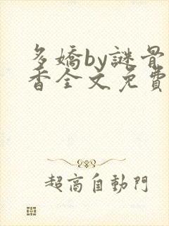 多娇by谜骨生香全文免费阅读